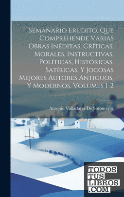 Semanario Erudito, Que Comprehende Varias Obras Inéditas, Críticas, Morales, Ins