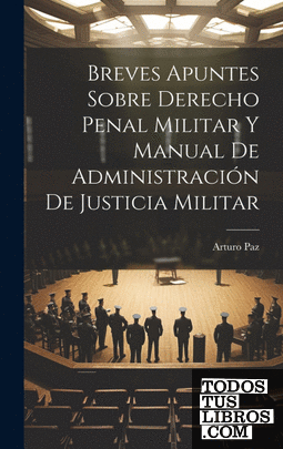 Breves Apuntes Sobre Derecho Penal Militar Y Manual De Administración De Justici