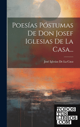 Poesías Póstumas De Don Josef Iglesias De La Casa...