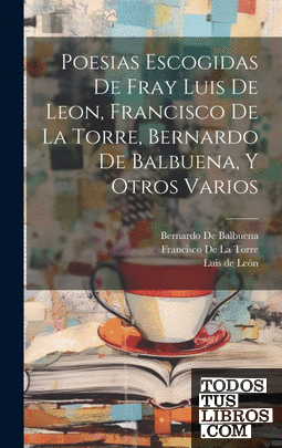 Poesias Escogidas De Fray Luis De Leon, Francisco De La Torre, Bernardo De Balbu