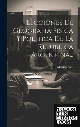Lecciones De Geografia Fisica Y Politica De La Republica Argentina...