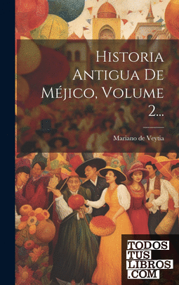 Historia Antigua De Méjico, Volume 2...
