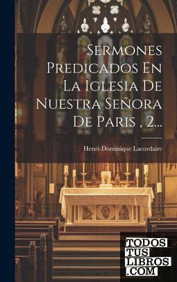 Sermones Predicados En La Iglesia De Nuestra Señora De Paris , 2...