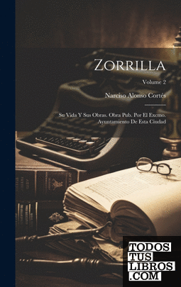 Zorrilla; su vida y sus obras. Obra pub. por el excmo. Ayuntamiento de esta ciud