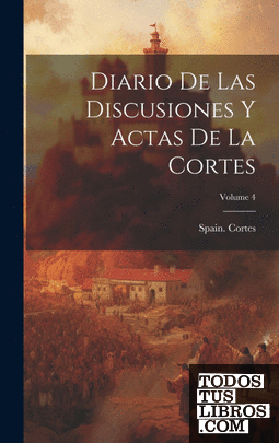Diario De Las Discusiones Y Actas De La Cortes; Volume 4