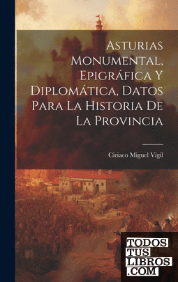 Asturias Monumental, Epigráfica Y Diplomática, Datos Para La Historia De La Prov