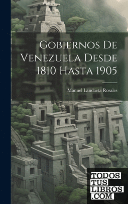 Gobiernos De Venezuela Desde 1810 Hasta 1905
