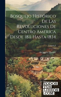 Bosquejo histórico de las revoluciones de Centro América desde 1811 hasta 1834;