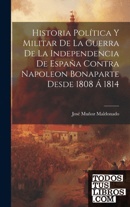 Historia Política Y Militar De La Guerra De La Independencia De España Contra Na