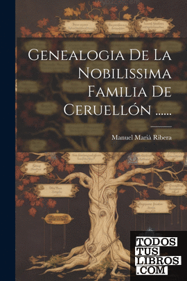 Genealogia De La Nobilissima Familia De Ceruellón ......