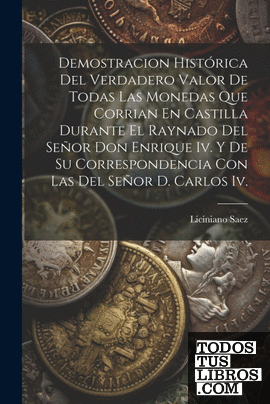 Demostracion Histórica Del Verdadero Valor De Todas Las Monedas Que Corrian En C