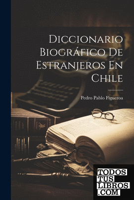Diccionario Biográfico De Estranjeros En Chile