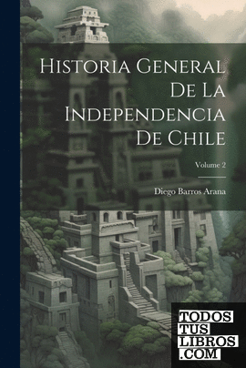 Historia General De La Independencia De Chile; Volume 2
