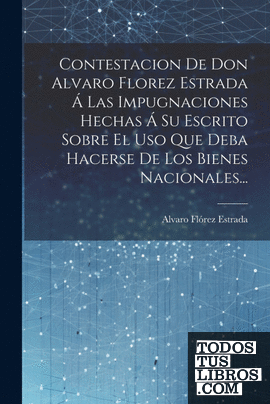 Contestacion De Don Alvaro Florez Estrada Á Las Impugnaciones Hechas Á Su Escrit