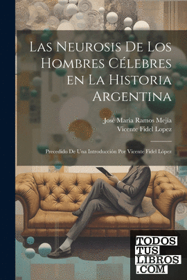 Las neurosis de los hombres célebres en la historia argentina; precedido de una