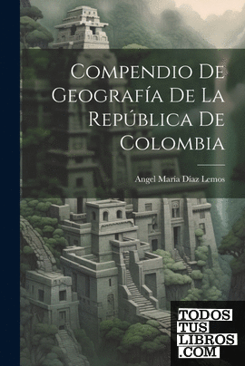 Compendio De Geografía De La República De Colombia