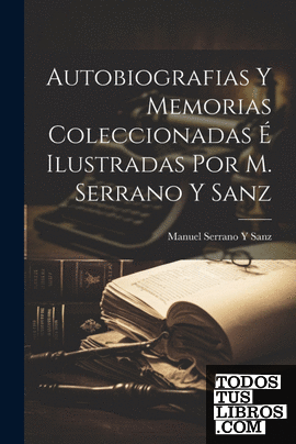 Autobiografias Y Memorias Coleccionadas É Ilustradas Por M. Serrano Y Sanz