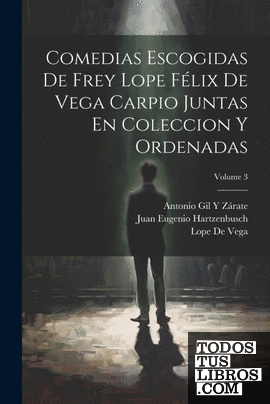 Comedias Escogidas De Frey Lope Félix De Vega Carpio Juntas En Coleccion Y Orden