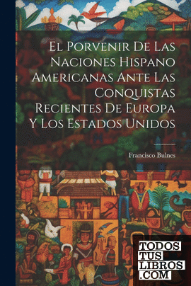 El Porvenir De Las Naciones Hispano Americanas Ante Las Conquistas Recientes De