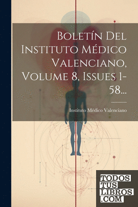 Boletín Del Instituto Médico Valenciano, Volume 8, Issues 1-58...