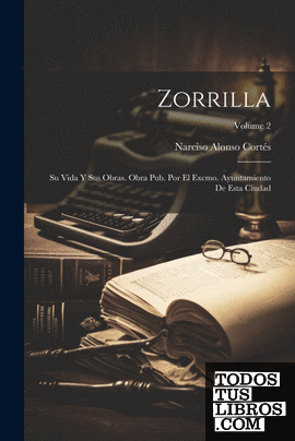 Zorrilla; su vida y sus obras. Obra pub. por el excmo. Ayuntamiento de esta ciud