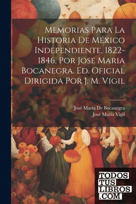 Memorias Para La Historia De México Independiente, 1822-1846, Por Jose Maria Boc