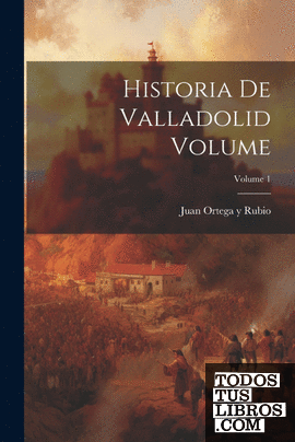 Historia de Valladolid Volume; Volume 1