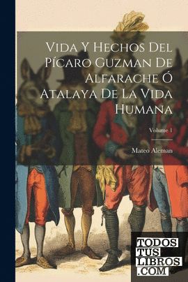 Vida Y Hechos Del Pícaro Guzman De Alfarache Ó Atalaya De La Vida Humana; Volume