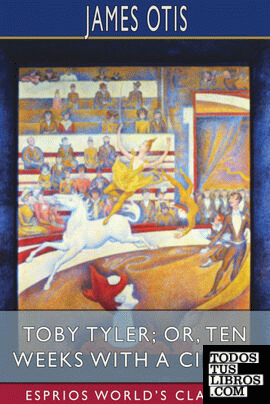 Toby Tyler; or, Ten Weeks with a Circus (Esprios Classics)