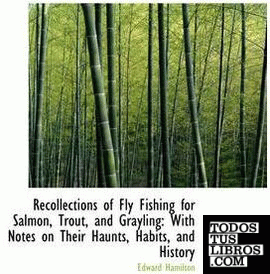 Recollections of Fly Fishing for Salmon, Trout, and Grayling: With Notes on Thei