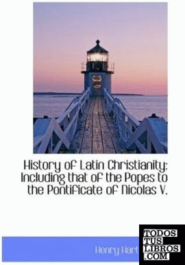 History of Latin Christianity: Including that of the Popes to the Pontificate of