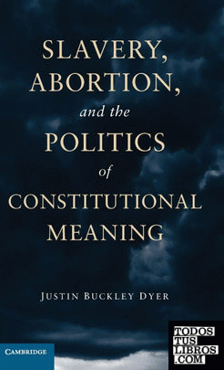 Slavery, Abortion, and the Politics of Constitutional Meaning