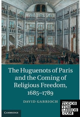 The Huguenots of Paris and the Coming of Religious Freedom, 1685& x2013;1789