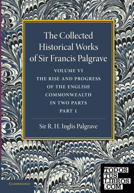 The Collected Historical Works of Sir Francis Palgrave, K.H.