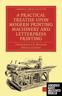 A Practical Treatise Upon Modern Printing Machinery and Letterpress Printing