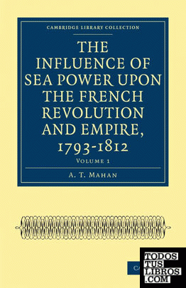 The Influence of Sea Power upon the French Revolution and Empire,             1793-1812 - Volume 1