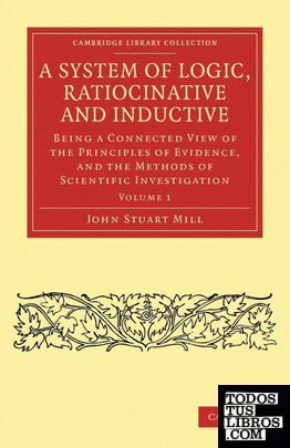 A System of Logic, Ratiocinative and Inductive - Volume 1