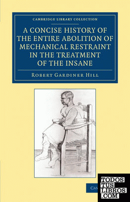 A Concise History of the Entire Abolition of Mechanical Restraint in             the Treatment of the Insane