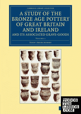 A Study of the Bronze Age Pottery of Great Britain and Ireland and             Its Associated Grave-Goods - Volume 1