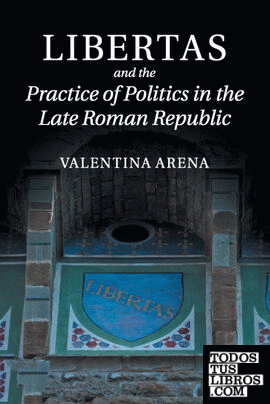 LIBERTAS AND THE PRACTICE OF POLITICS IN THE LATE ROMAN REPUBLIC