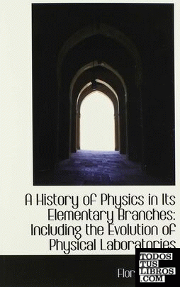 A History of Physics in Its Elementary Branches: Including the Evolution of Phys