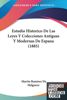 Estudio Historico De Las Leyes Y Colecciones Antiguas Y Modernas De Espana (1885