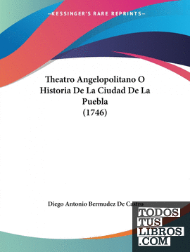 Theatro Angelopolitano O Historia De La Ciudad De La Puebla (1746)