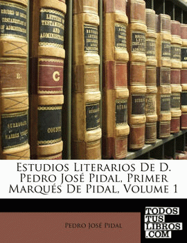 Estudios Literarios De D. Pedro José Pidal, Primer Marqués De Pidal, Volume 1
