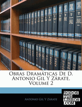 Obras Dramáticas De D. Antonio Gil Y Zárate, Volume 2