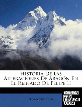Historia De Las Alteraciones De Aragón En El Reinado De Felipe II