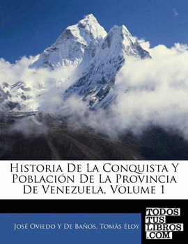 Historia de La Conquista y Poblacion de La Provincia de Venezuela, Volume 1