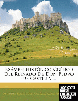 Exámen Histórico-Crítico Del Reinado De Don Pedro De Castilla ...