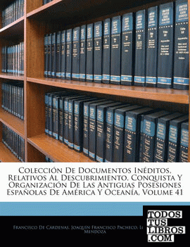 Colección De Documentos Inéditos, Relativos Al Descubrimiento, Conquista Y Organización De Las Antiguas Posesiones Españolas De América Y Oceanía, Volume 41