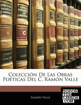 Colección De Las Obras Poéticas Del C. Ramón Valle
